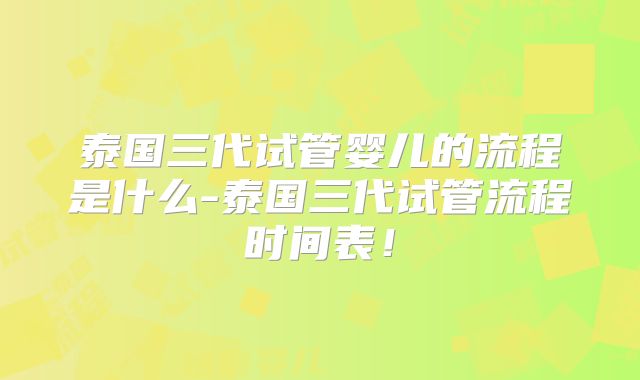 泰国三代试管婴儿的流程是什么-泰国三代试管流程时间表！