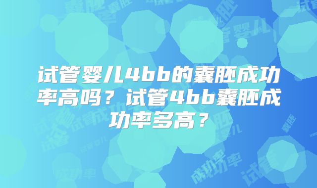 试管婴儿4bb的囊胚成功率高吗?试管4bb囊胚成功率多高?