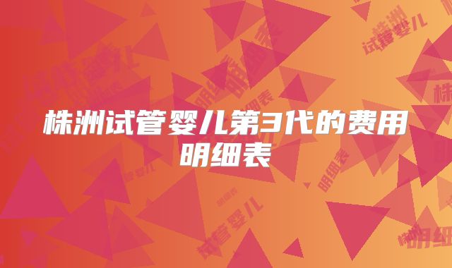 株洲试管婴儿第3代的费用明细表