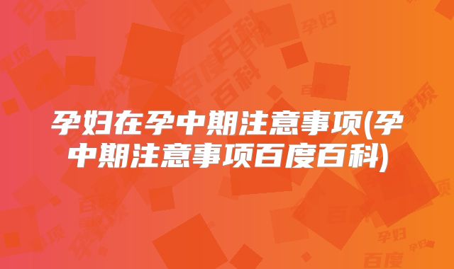 孕妇在孕中期注意事项(孕中期注意事项百度百科)
