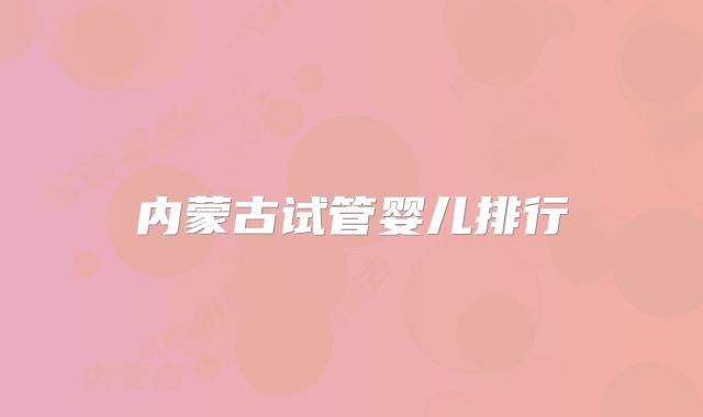 内蒙古试管婴儿排行