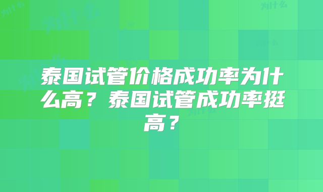 泰国试管价格成功率为什么高？泰国试管成功率挺高？