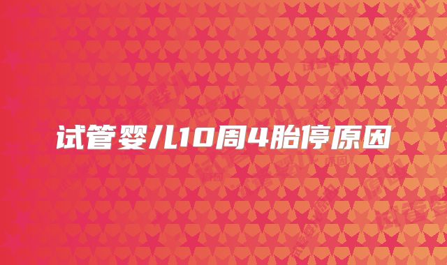 试管婴儿10周4胎停原因