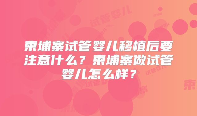 柬埔寨试管婴儿移植后要注意什么？柬埔寨做试管婴儿怎么样？