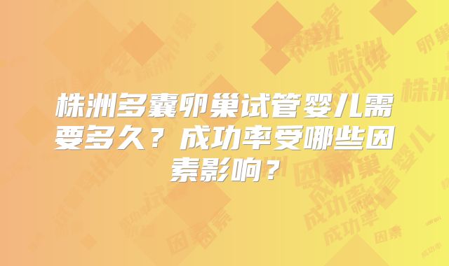 株洲多囊卵巢试管婴儿需要多久？成功率受哪些因素影响？