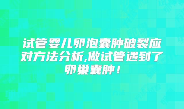 试管婴儿卵泡囊肿破裂应对方法分析,做试管遇到了卵巢囊肿！