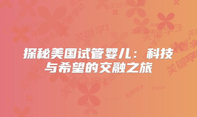 探秘美国试管婴儿：科技与希望的交融之旅