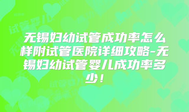 无锡妇幼试管成功率怎么样附试管医院详细攻略-无锡妇幼试管婴儿成功率多少!