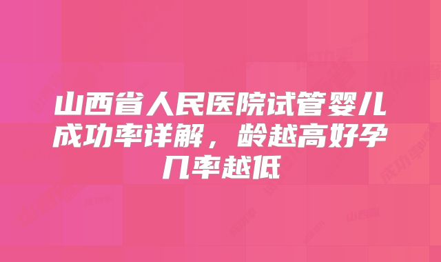 山西省人民医院试管婴儿成功率详解，龄越高好孕几率越低