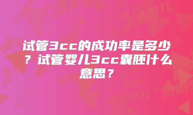试管3cc的成功率是多少？试管婴儿3cc囊胚什么意思？