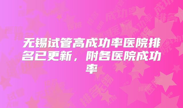 无锡试管高成功率医院排名已更新，附各医院成功率