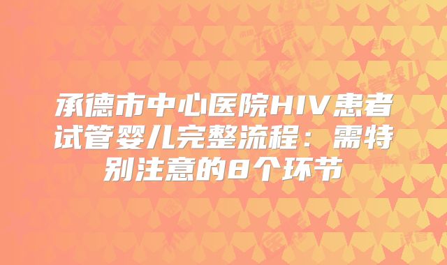 承德市中心医院HIV患者试管婴儿完整流程：需特别注意的8个环节