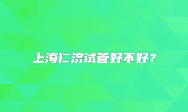 上海仁济试管好不好？