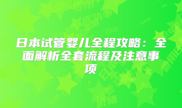 日本试管婴儿全程攻略:全面解析全套流程及注意事项