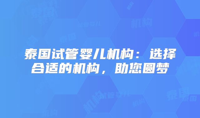 泰国试管婴儿机构：选择合适的机构，助您圆梦