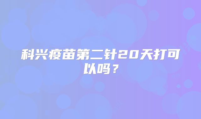 科兴疫苗第二针20天打可以吗？