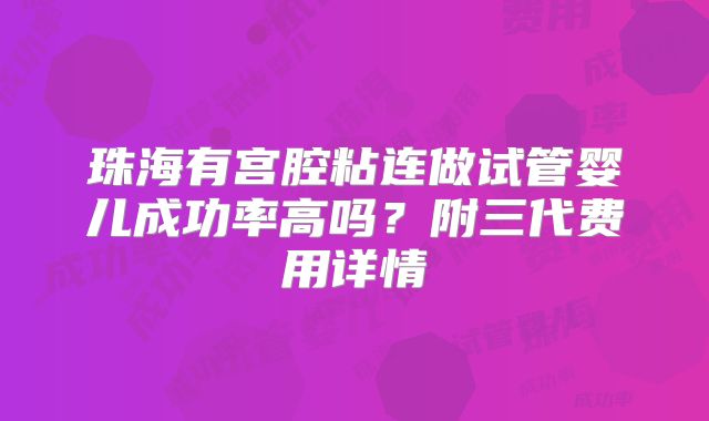 珠海有宫腔粘连做试管婴儿成功率高吗？附三代费用详情