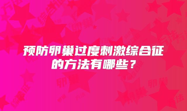 预防卵巢过度刺激综合征的方法有哪些？