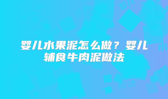 婴儿水果泥怎么做？婴儿辅食牛肉泥做法