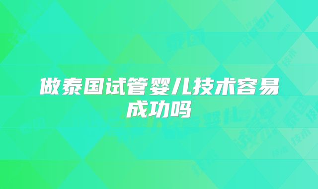做泰国试管婴儿技术容易成功吗