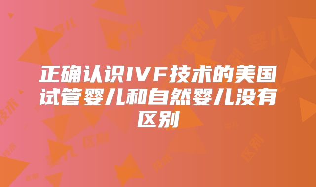 正确认识IVF技术的美国试管婴儿和自然婴儿没有区别