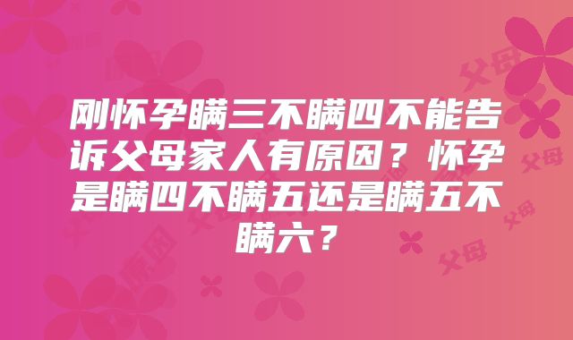 刚怀孕瞒三不瞒四不能告诉父母家人有原因？怀孕是瞒四不瞒五还是瞒五不瞒六？