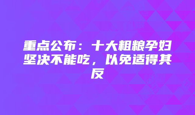 重点公布:十大粗粮孕妇坚决不能吃,以免适得其反