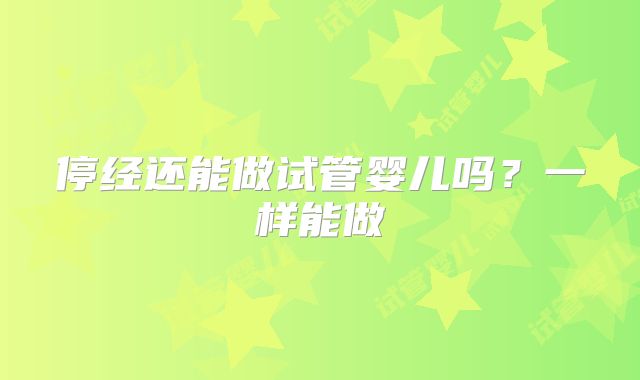 停经还能做试管婴儿吗？一样能做