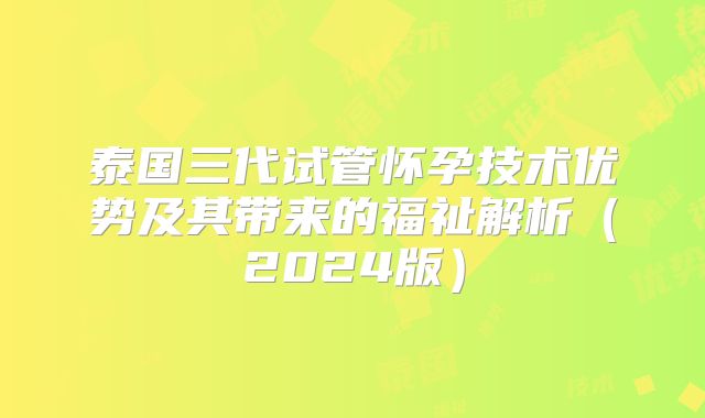泰国三代试管怀孕技术优势及其带来的福祉解析(2024版)