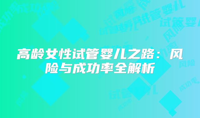高龄女性试管婴儿之路：风险与成功率全解析