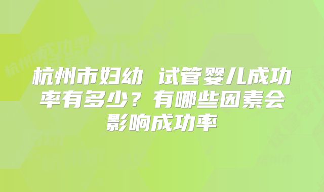 杭州市妇幼 试管婴儿成功率有多少？有哪些因素会影响成功率