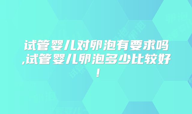 试管婴儿对卵泡有要求吗,试管婴儿卵泡多少比较好！