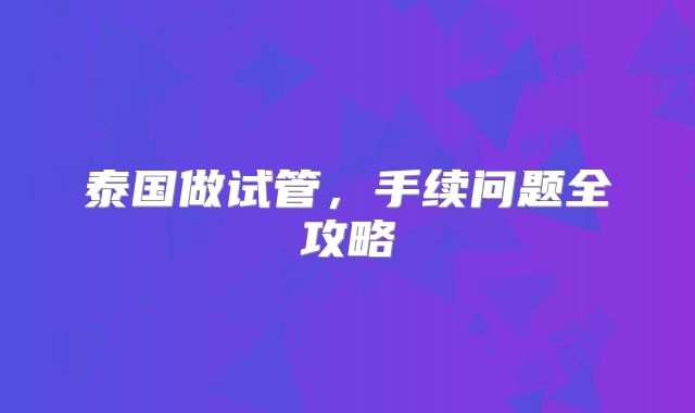 泰国做试管，手续问题全攻略