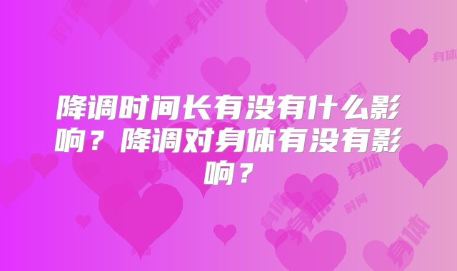 降调时间长有没有什么影响？降调对身体有没有影响？