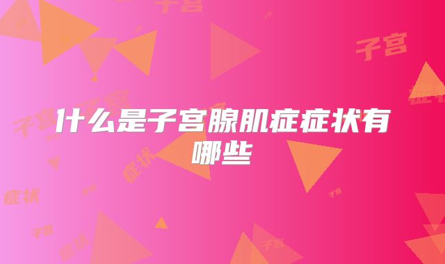 什么是子宫腺肌症症状有哪些