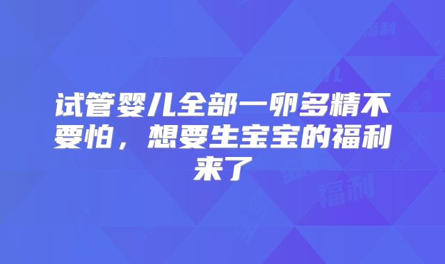 试管婴儿全部一卵多精不要怕,想要生宝宝的福利来了