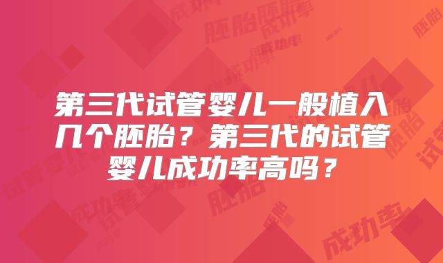 第三代试管婴儿一般植入几个胚胎？第三代的试管婴儿成功率高吗？