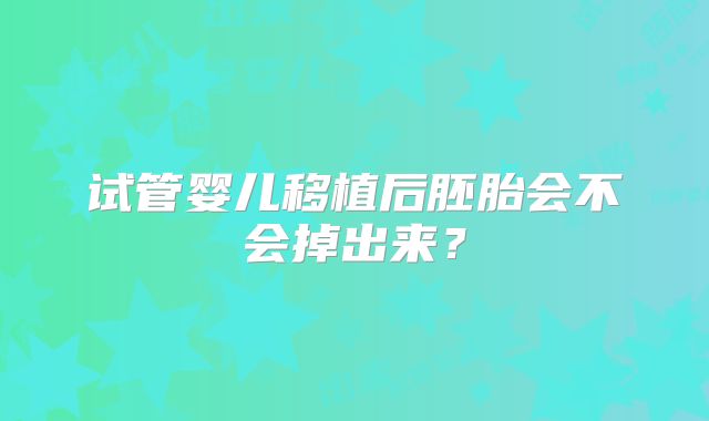 试管婴儿移植后胚胎会不会掉出来？