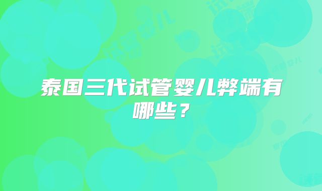 泰国三代试管婴儿弊端有哪些？