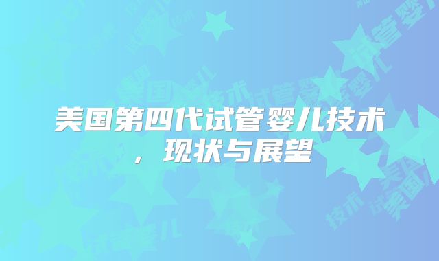 美国第四代试管婴儿技术，现状与展望