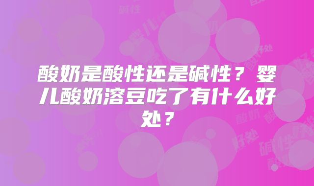 酸奶是酸性还是碱性?婴儿酸奶溶豆吃了有什么好处?