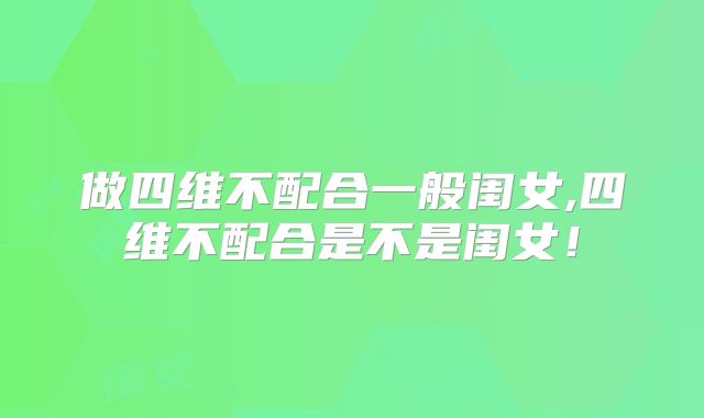 做四维不配合一般闺女,四维不配合是不是闺女!