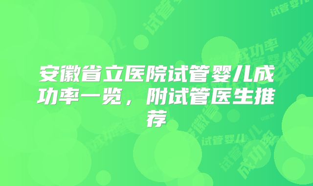 安徽省立医院试管婴儿成功率一览，附试管医生推荐