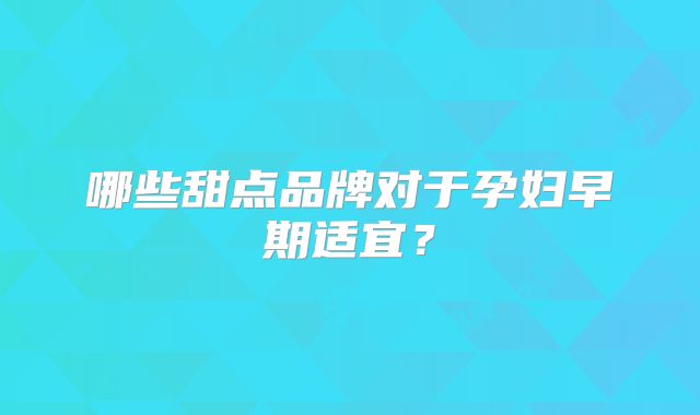 哪些甜点品牌对于孕妇早期适宜?