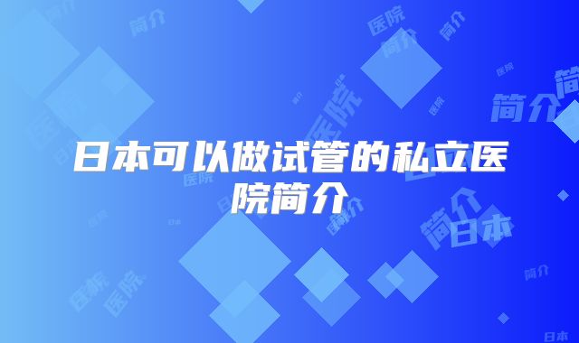 日本可以做试管的私立医院简介