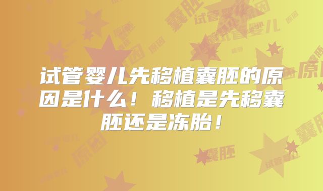 试管婴儿先移植囊胚的原因是什么!移植是先移囊胚还是冻胎!