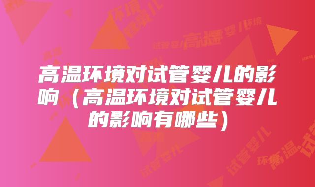 高温环境对试管婴儿的影响(高温环境对试管婴儿的影响有哪些)
