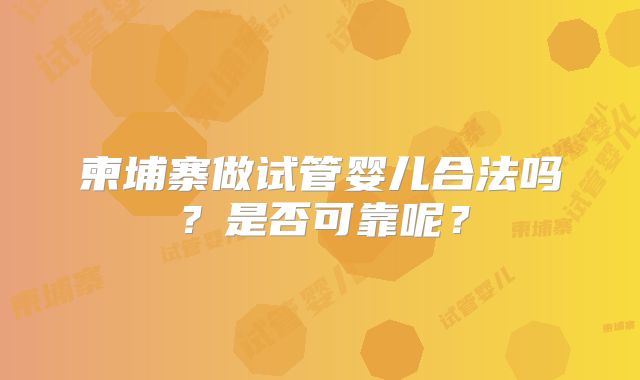 柬埔寨做试管婴儿合法吗？是否可靠呢？