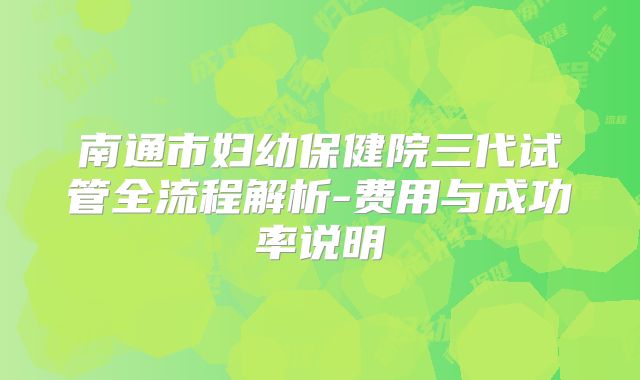 南通市妇幼保健院三代试管全流程解析-费用与成功率说明