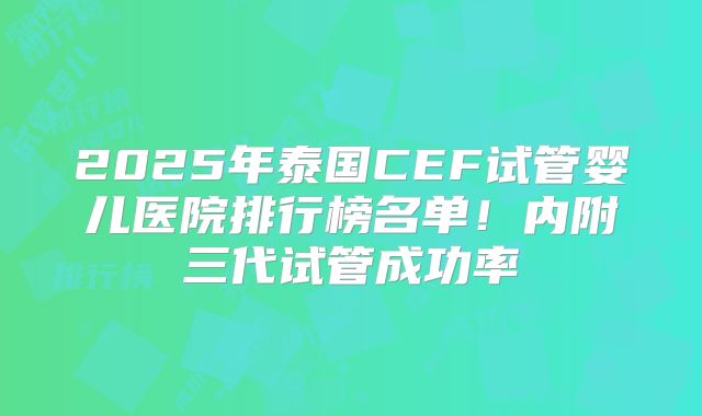2025年泰国CEF试管婴儿医院排行榜名单！内附三代试管成功率